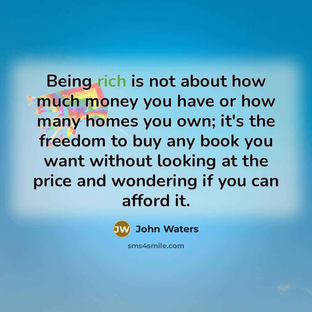 “Being rich is not about how much money you have…” quote by John Waters