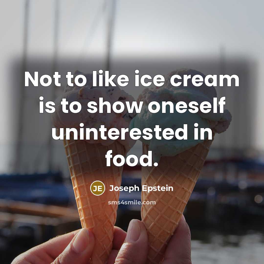 “Not to like ice cream is to show oneself uninterested…” quote by Joseph Epstein