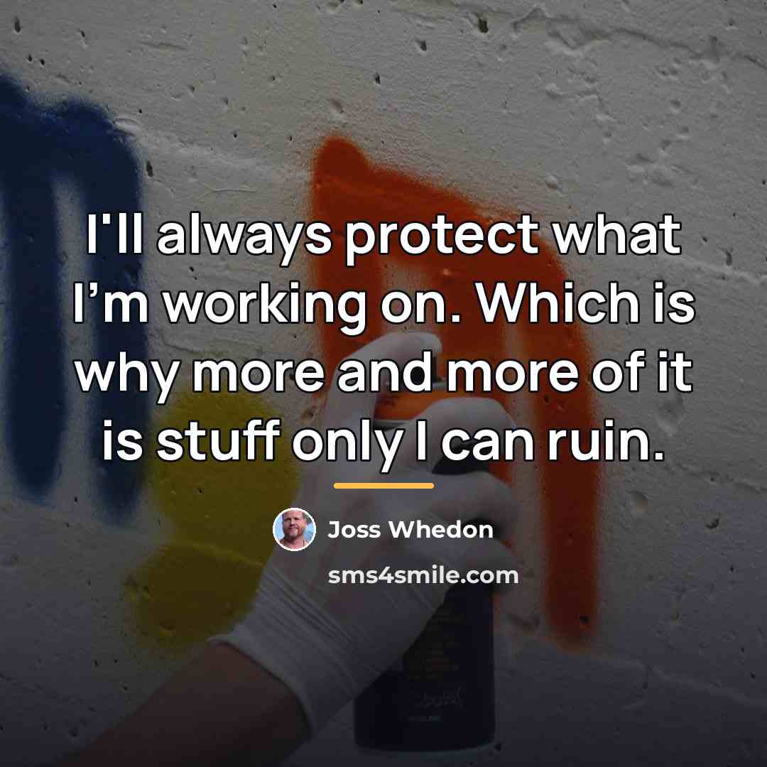 “I'll always protect what I'm working on. Which is why…” quote by Joss Whedon