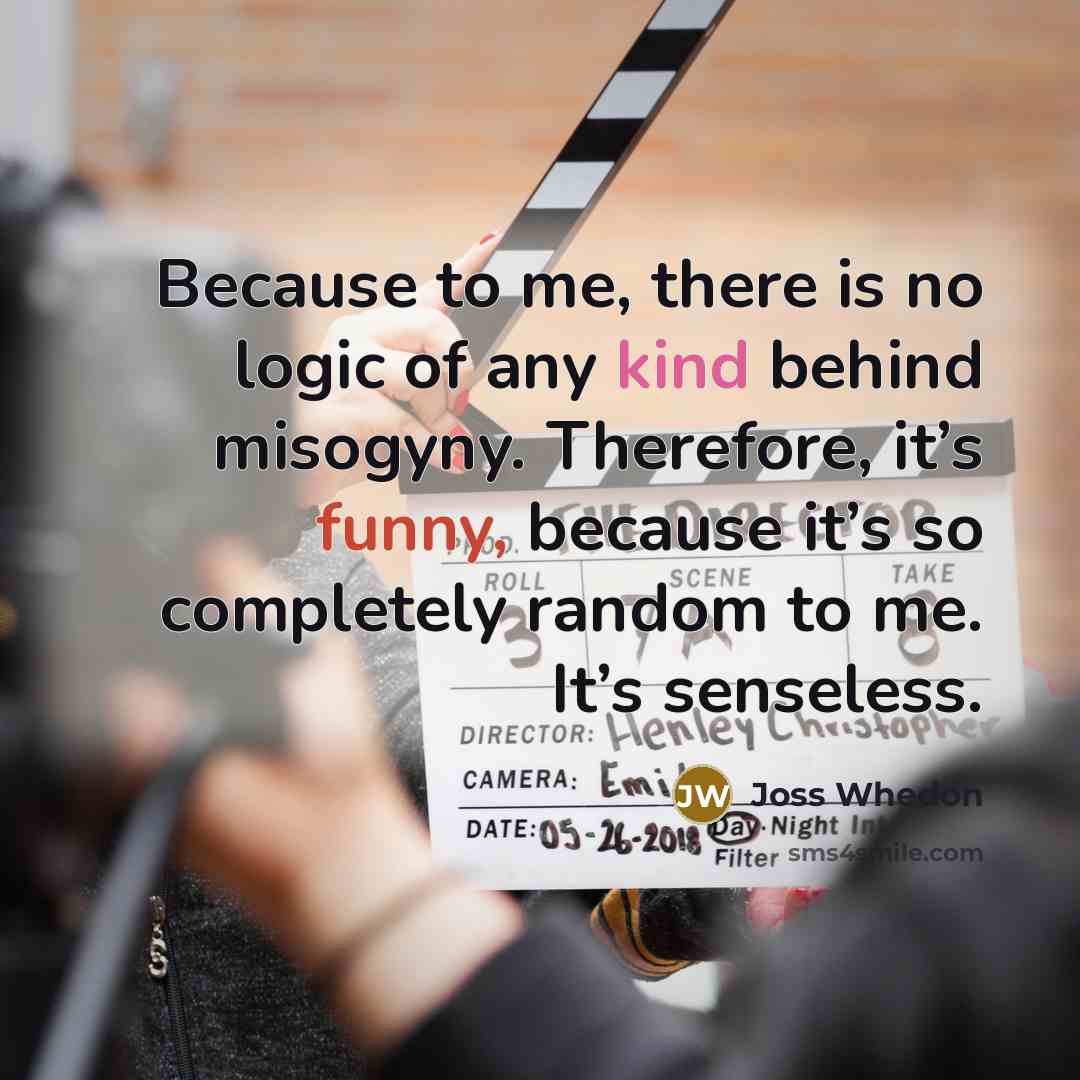 “Because to me, there is no logic of any kind…” quote by Joss Whedon