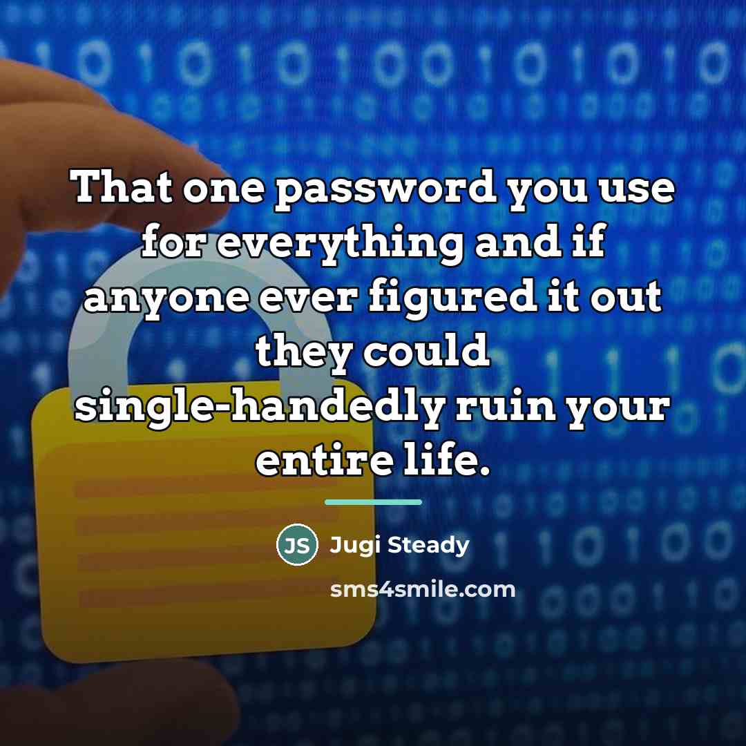 “That one password you use for everything and if anyone…” quote by Jugi Steady