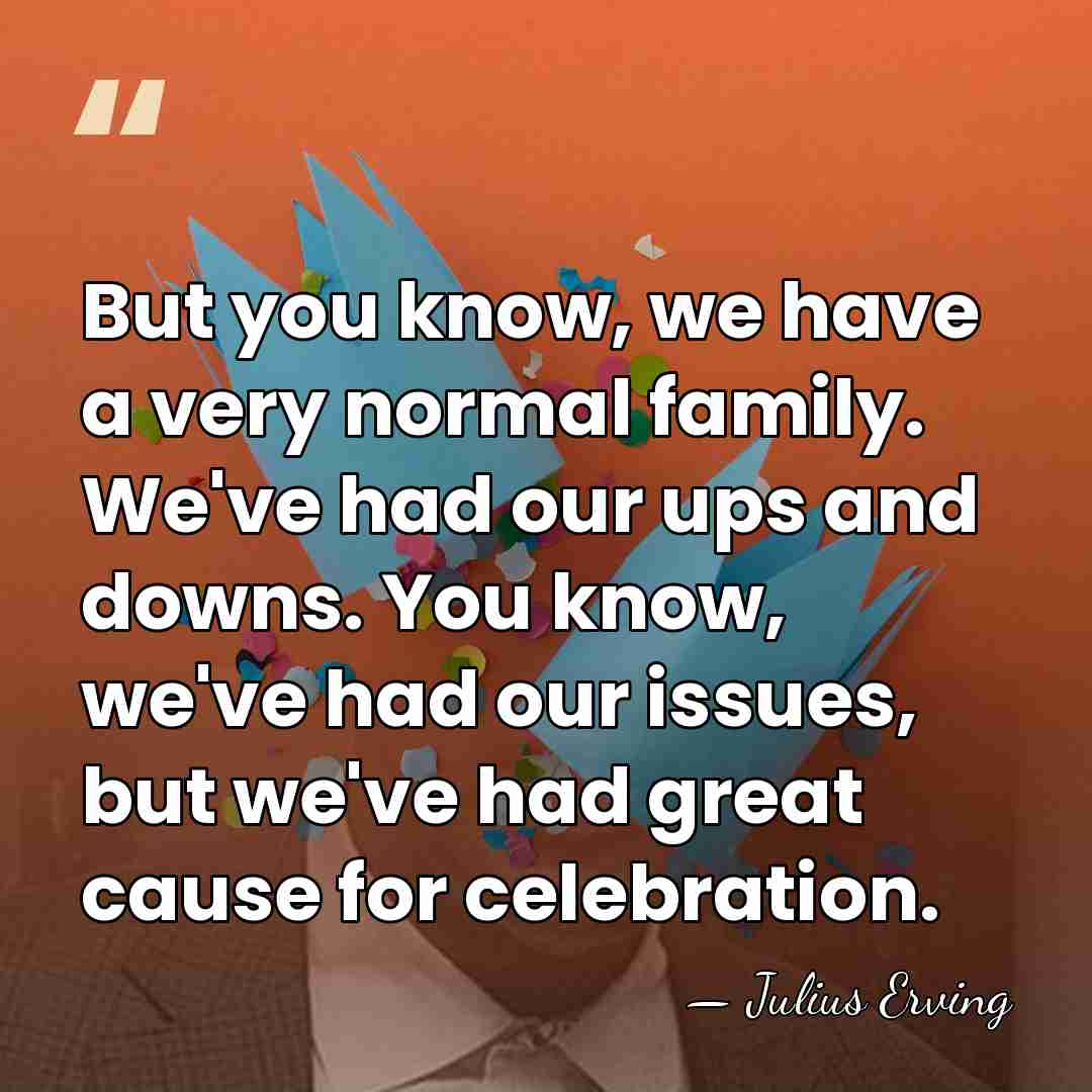 But you know, we have a very normal family. We've had our&hellip; - Julius Erving