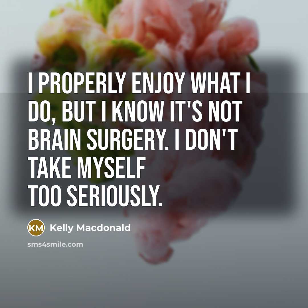 “I properly enjoy what I do, but I know it's…” quote by Kelly Macdonald