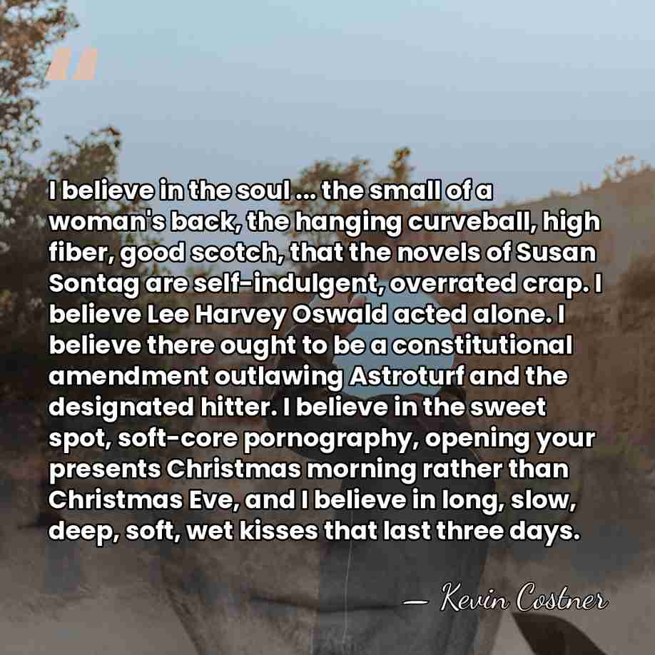 I believe in the soul ... the small of a woman's back,&hellip; - Kevin Costner