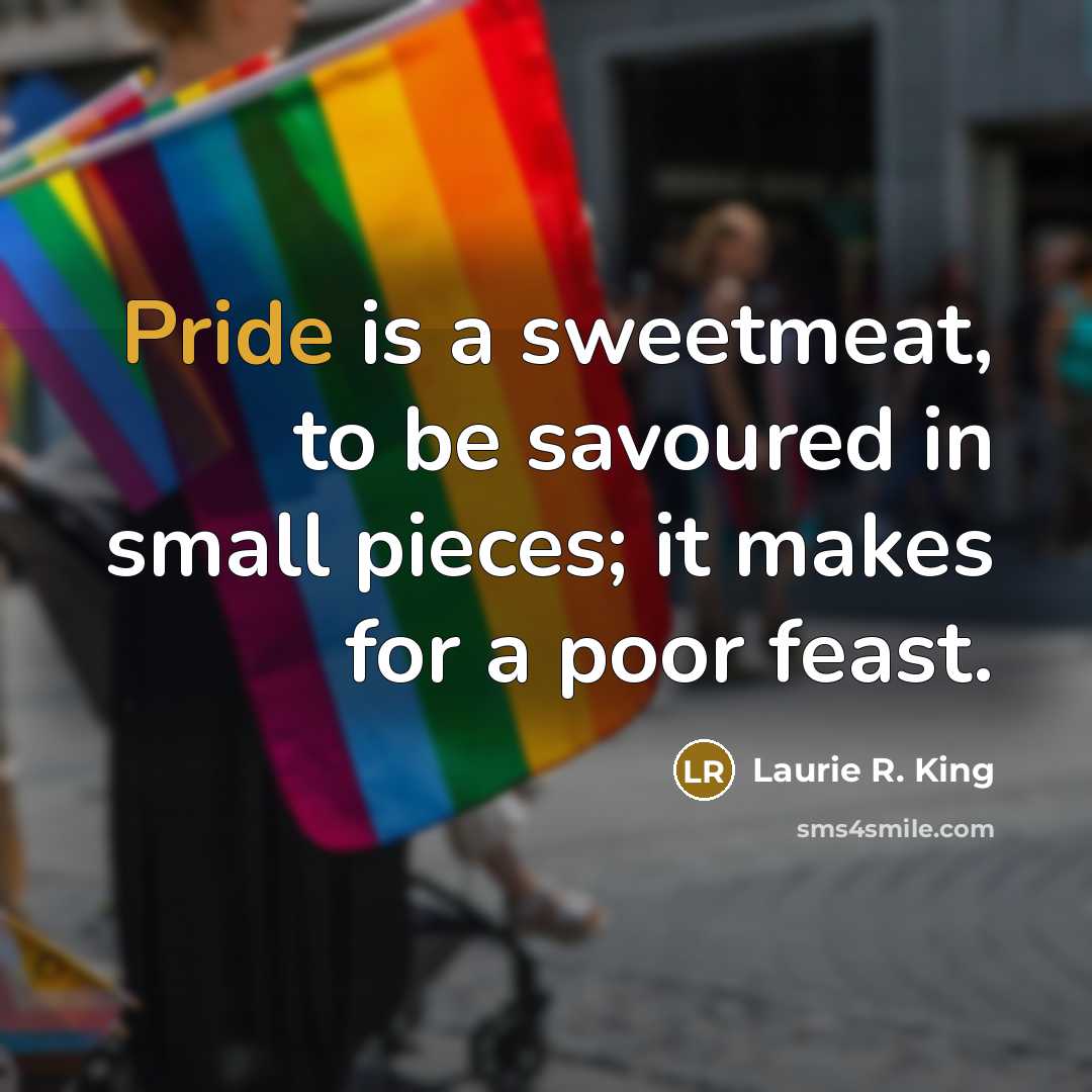 “Pride is a sweetmeat, to be savoured in small pieces;…” quote by Laurie R. King