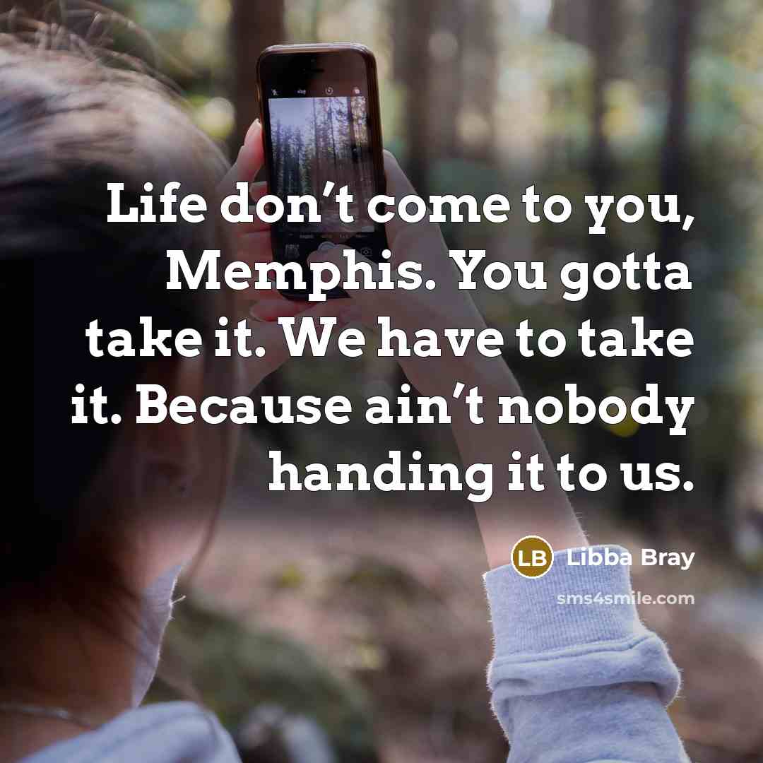 “Life don’t come to you, Memphis. You gotta take it.…” quote by Libba Bray