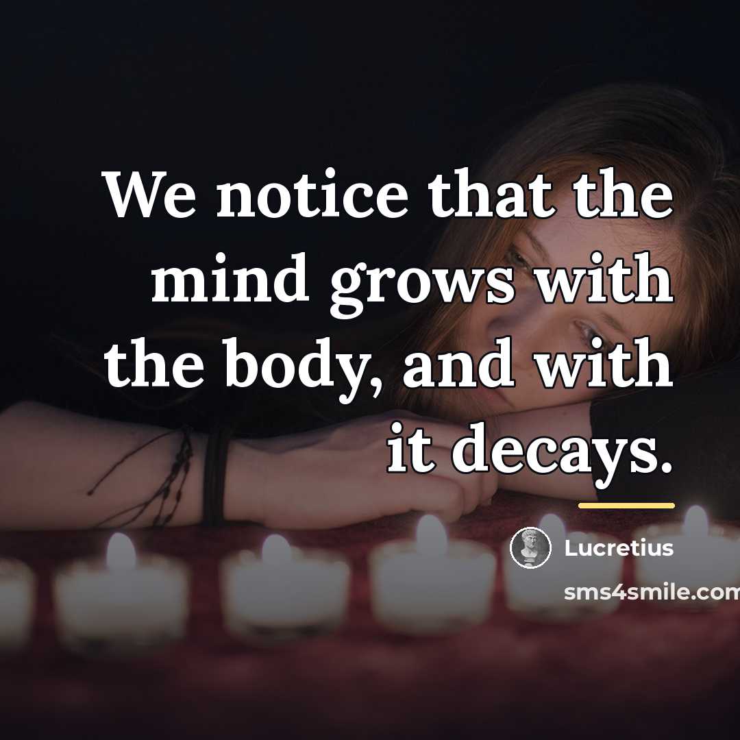 “We notice that the mind grows with the body, and…” quote by Lucretius
