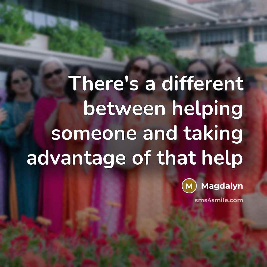 “There's a different between helping someone and taking advantage of that help” quote by Magdalyn