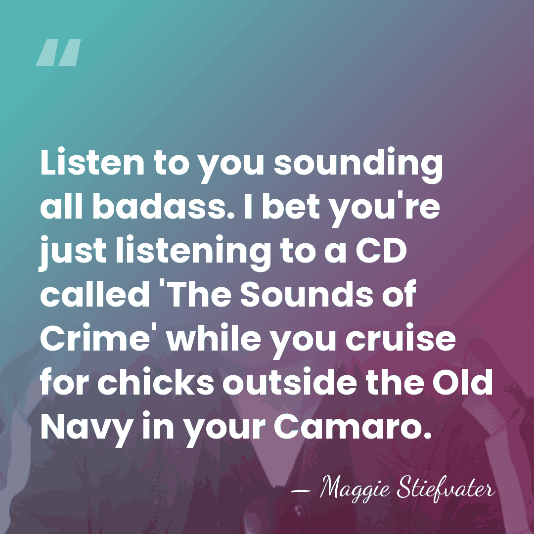 Listen to you sounding all badass. I bet you're just listening to&hellip; - Maggie Stiefvater