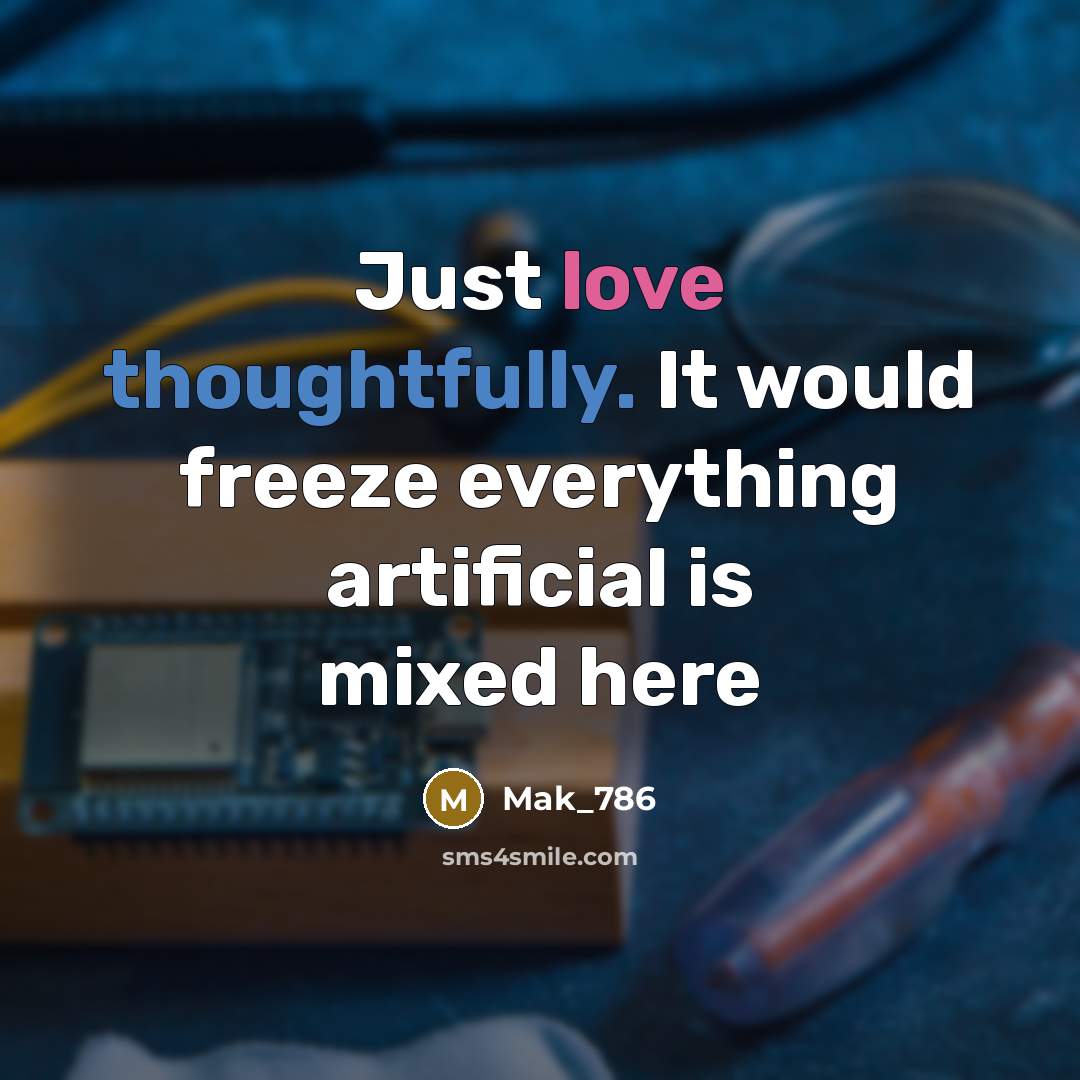 “Just love thoughtfully. It would freeze everything artificial is mixed here” quote by Mak_786