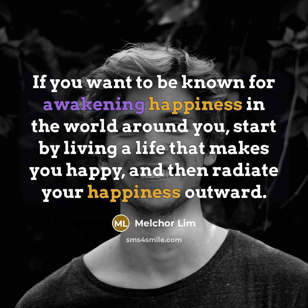 “If you want to be known for awakening happiness in…” quote by Melchor Lim