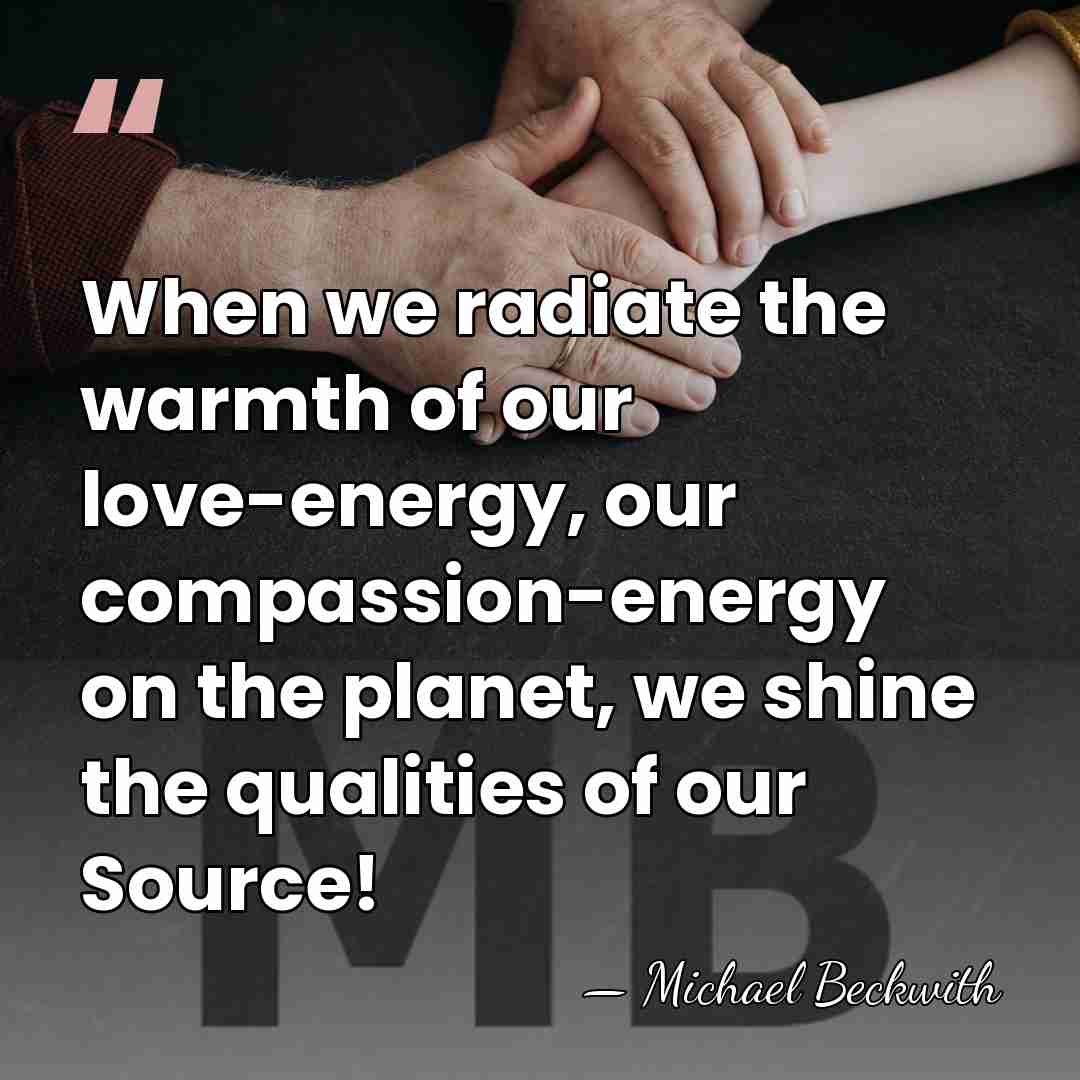 When we radiate the warmth of our love-energy, our compassion-energy on the&hellip; - Michael Beckwith