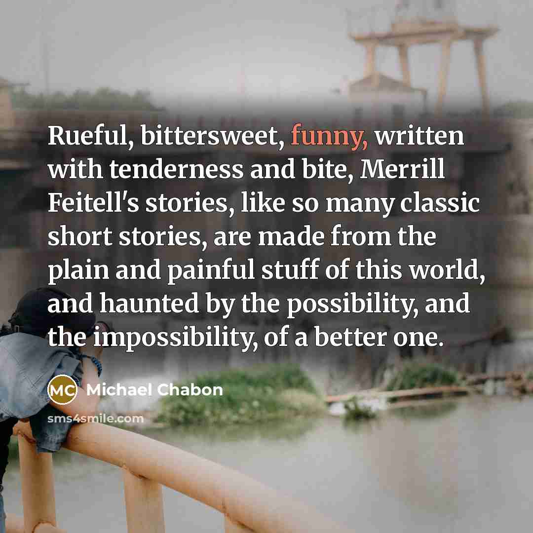 “Rueful, bittersweet, funny, written with tenderness and bite, Merrill Feitell's…” quote by Michael Chabon