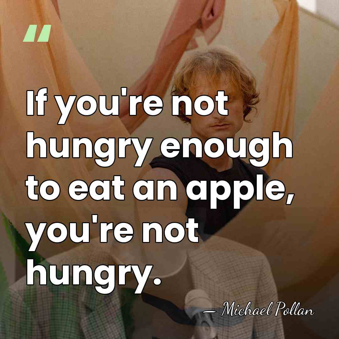 If you're not hungry enough to eat an apple, you're not hungry. - Michael Pollan