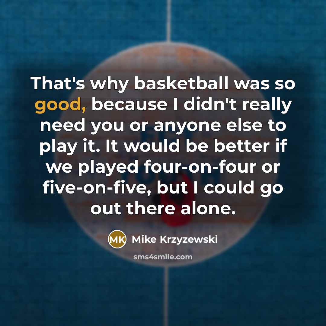 “That's why basketball was so good, because I didn't really…” quote by Mike Krzyzewski
