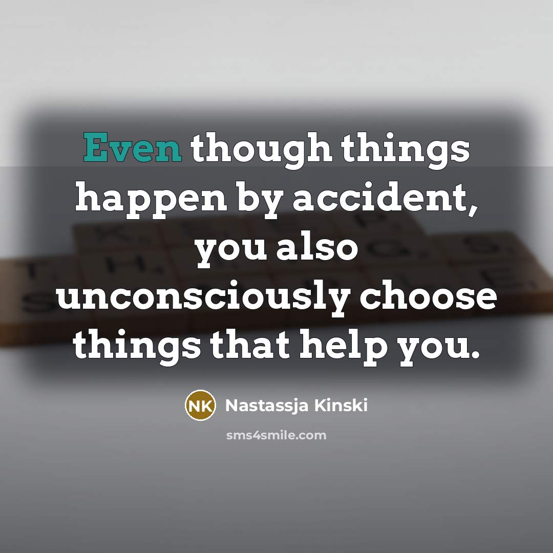 “Even though things happen by accident, you also unconsciously choose…” quote by Nastassja Kinski