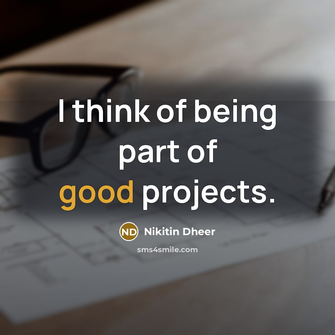 “I think of being part of good projects.…” quote by Nikitin Dheer