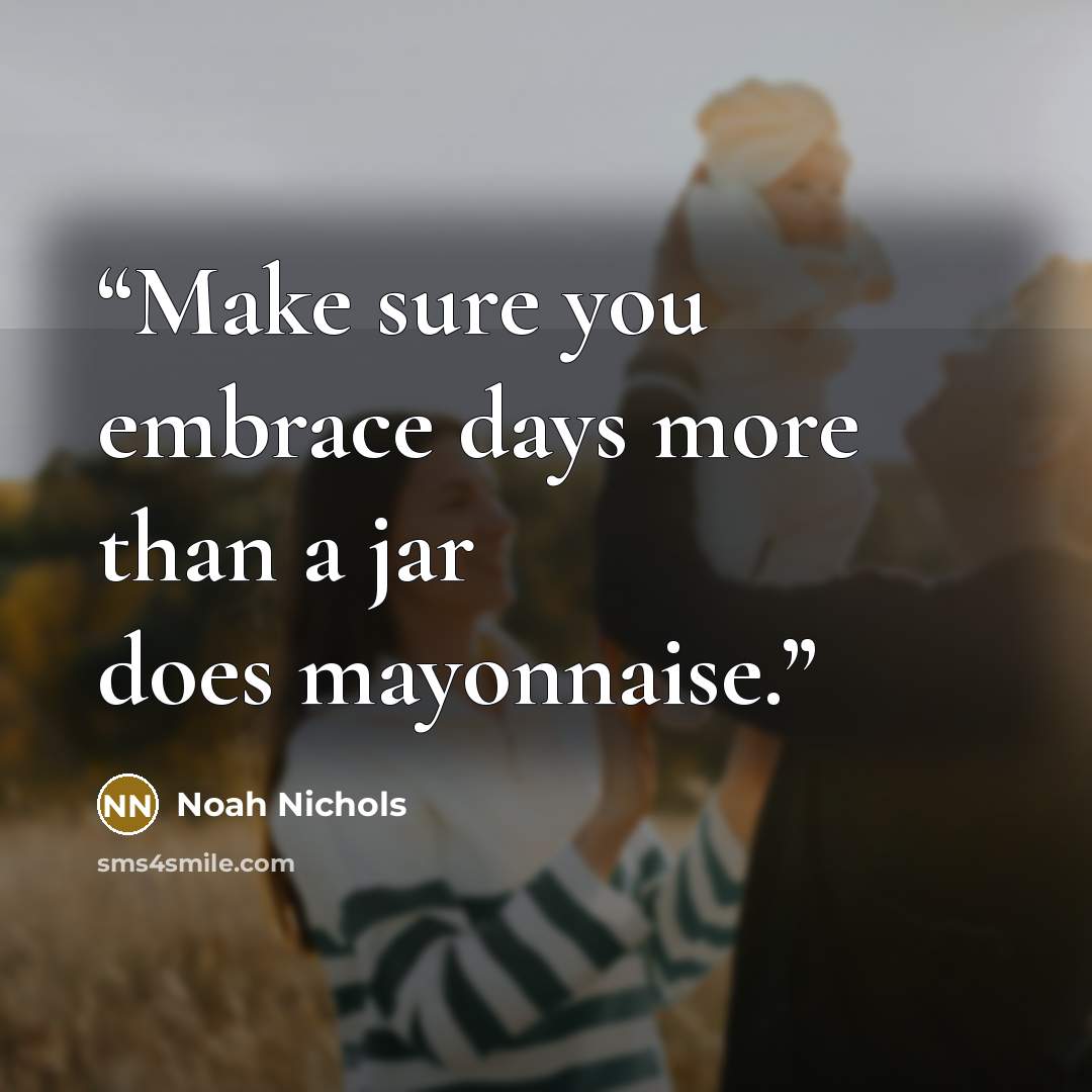 “Make sure you embrace days more than a jar does mayonnaise.” quote by Noah Nichols
