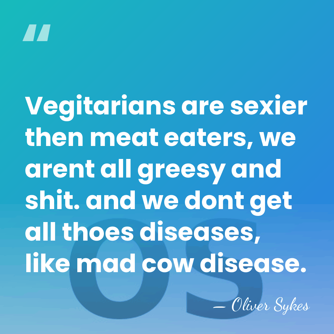 Vegitarians are sexier then meat eaters, we arent all greesy and shit.&hellip; - Oliver Sykes
