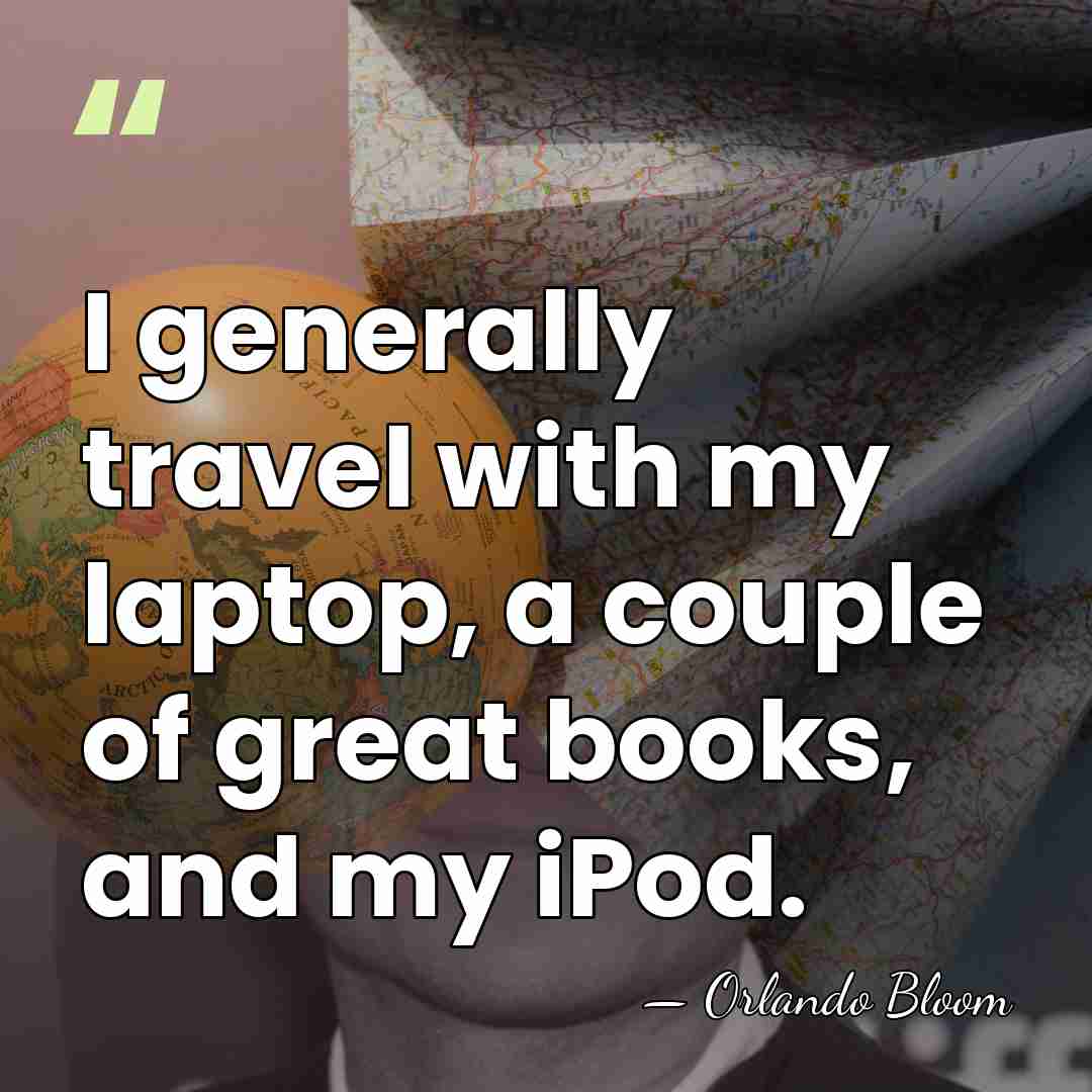 I generally travel with my laptop, a couple of great books, and&hellip; - Orlando Bloom