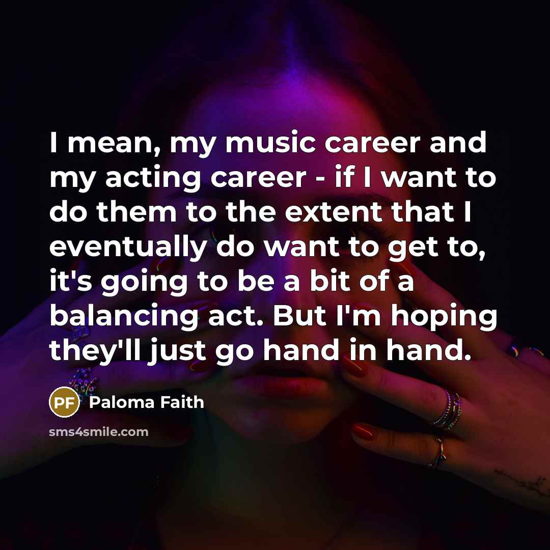 “I mean, my music career and my acting career -…” quote by Paloma Faith
