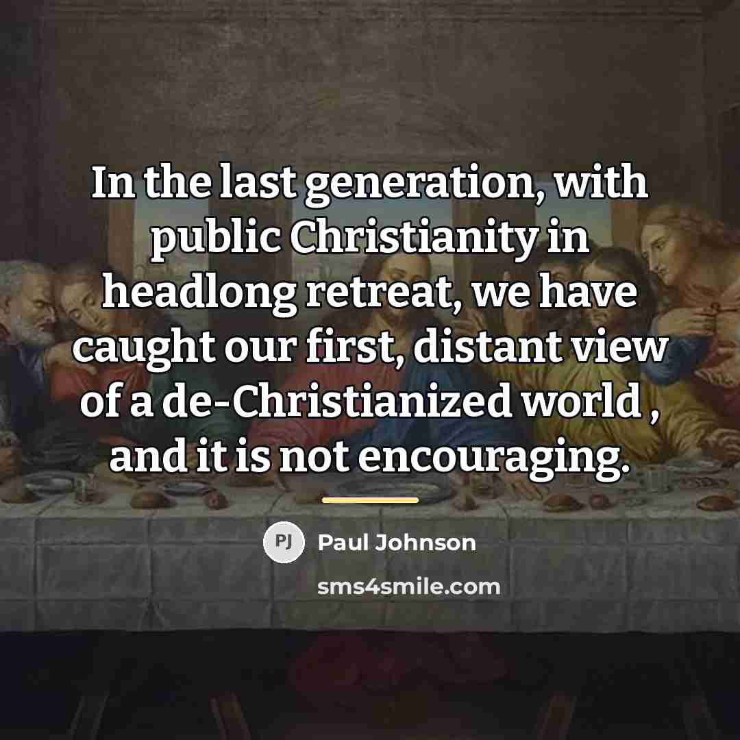 “In the last generation, with public Christianity in headlong retreat,…” quote by Paul Johnson