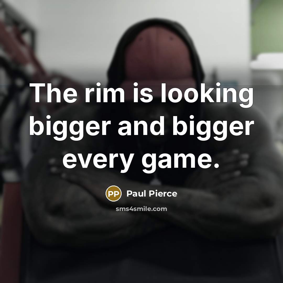 “The rim is looking bigger and bigger every game.…” quote by Paul Pierce