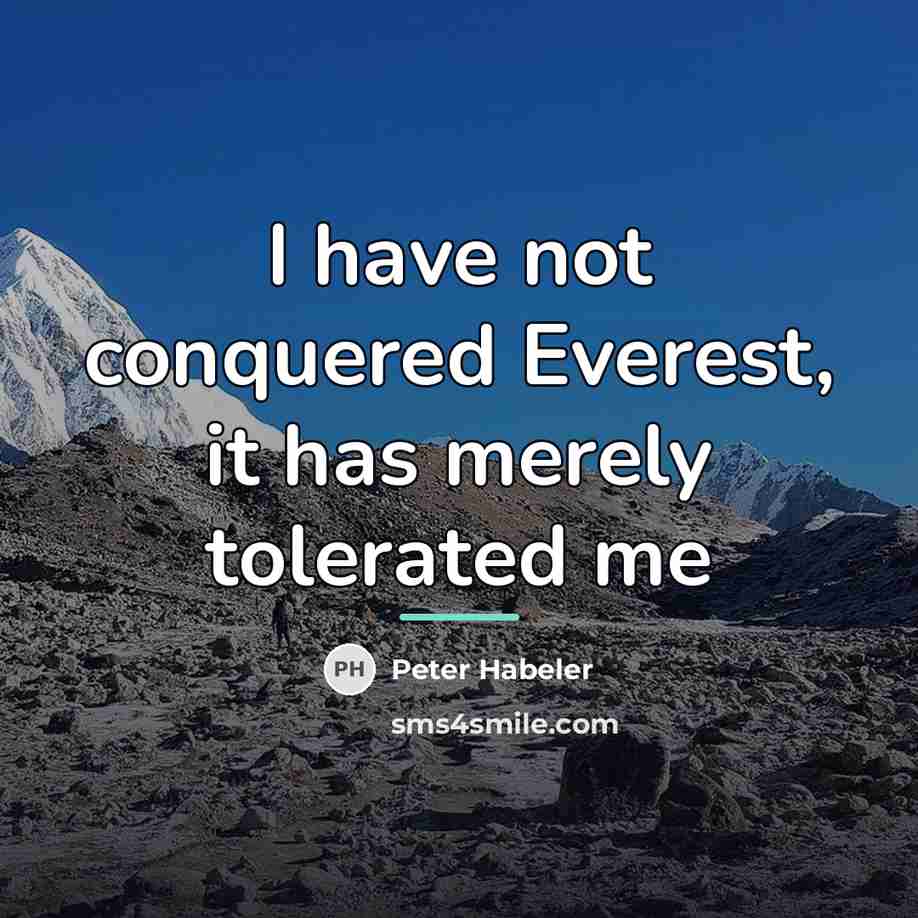 “I have not conquered Everest, it has merely tolerated me…” quote by Peter Habeler