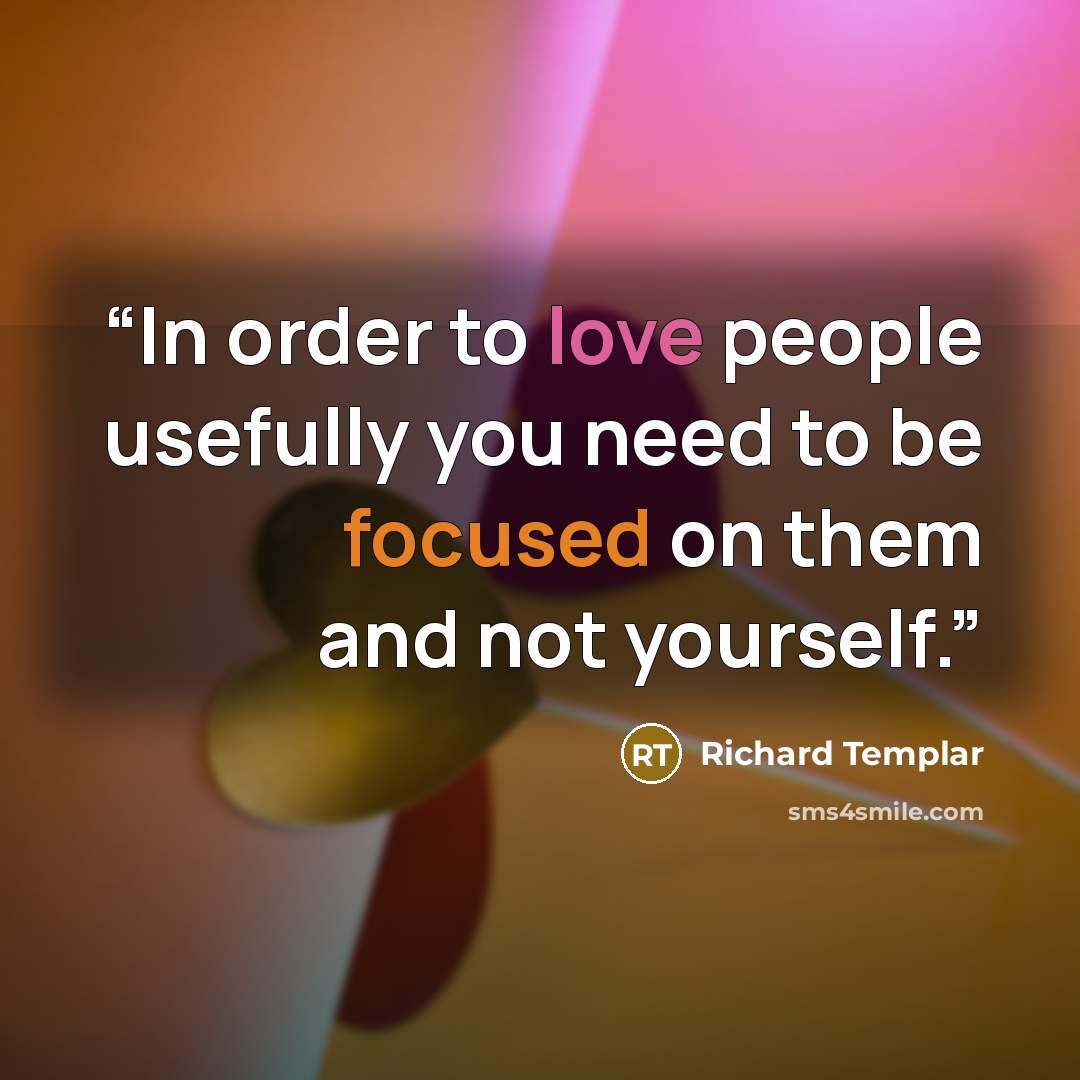 “In order to love people usefully you need to be focused on them and not yourself.” quote by Richard Templar