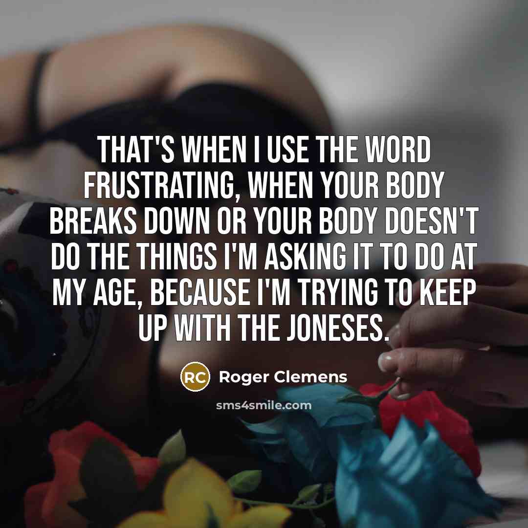 “That's when I use the word frustrating, when your body…” quote by Roger Clemens