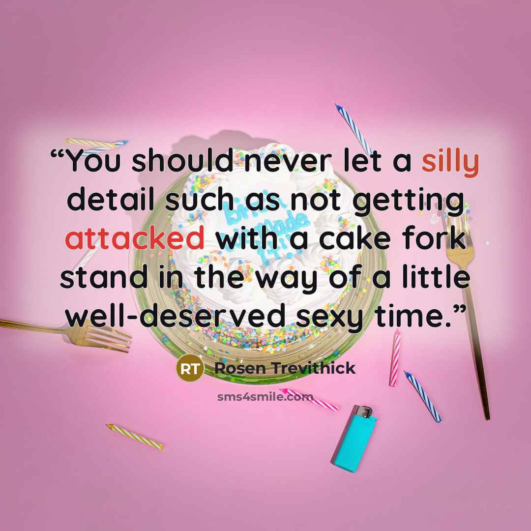 “You should never let a silly detail such as not getting attacked with a cake fork stand in the way of a little well-deserved sexy time.” quote by Rosen Trevithick