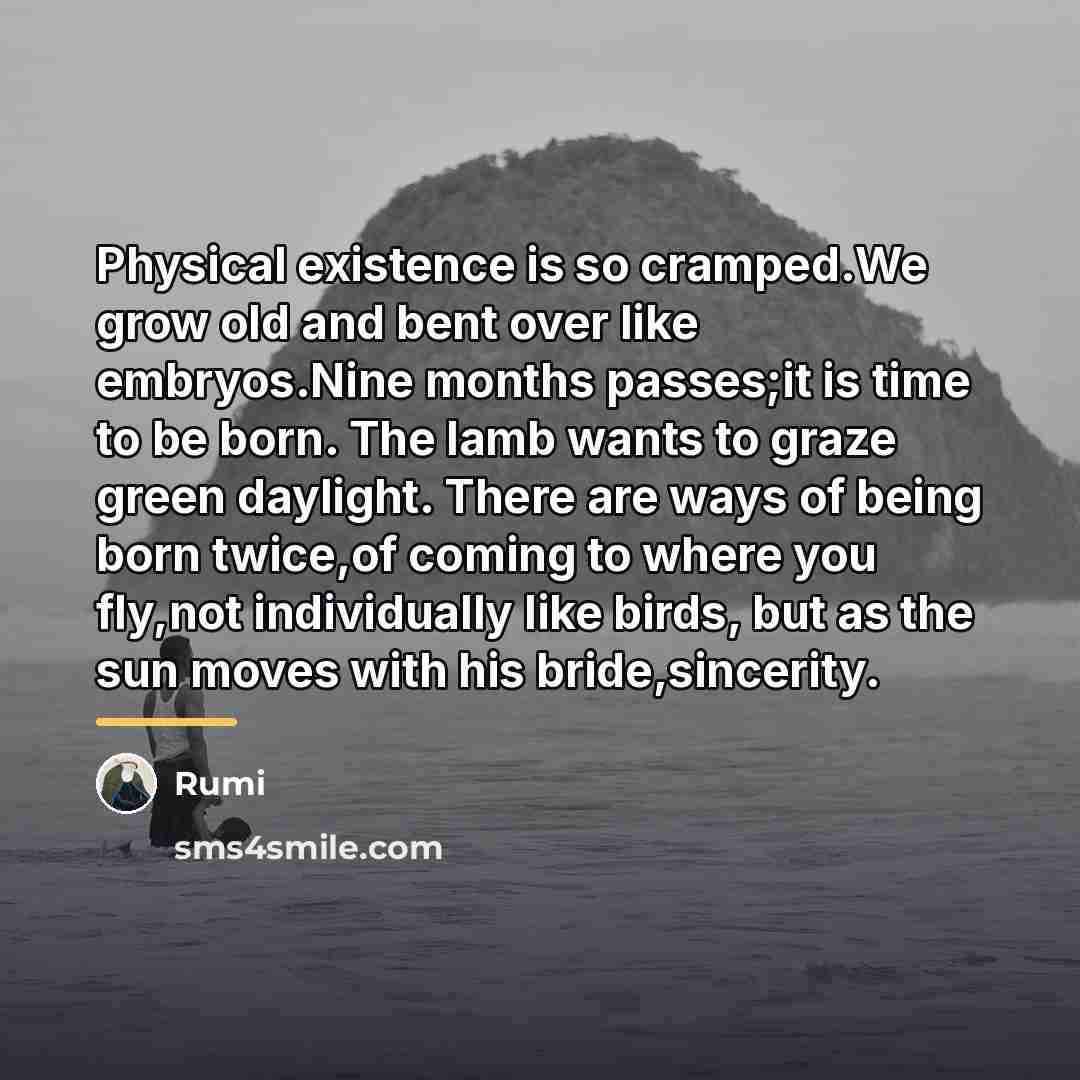 “Physical existence is so cramped.We grow old and bent over…” quote by Rumi