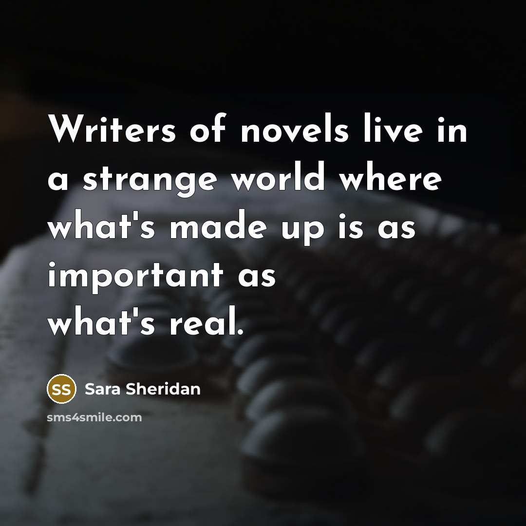 “Writers of novels live in a strange world where what's…” quote by Sara Sheridan