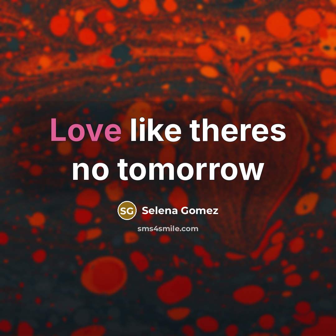 “Love like theres no tomorrow…” quote by Selena Gomez