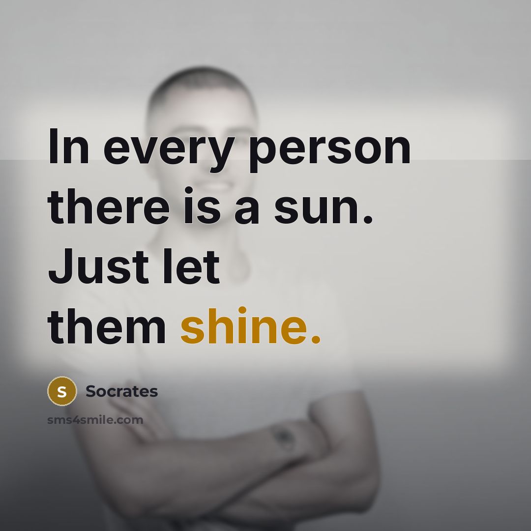 “In every person there is a sun. Just let them…” quote by Socrates