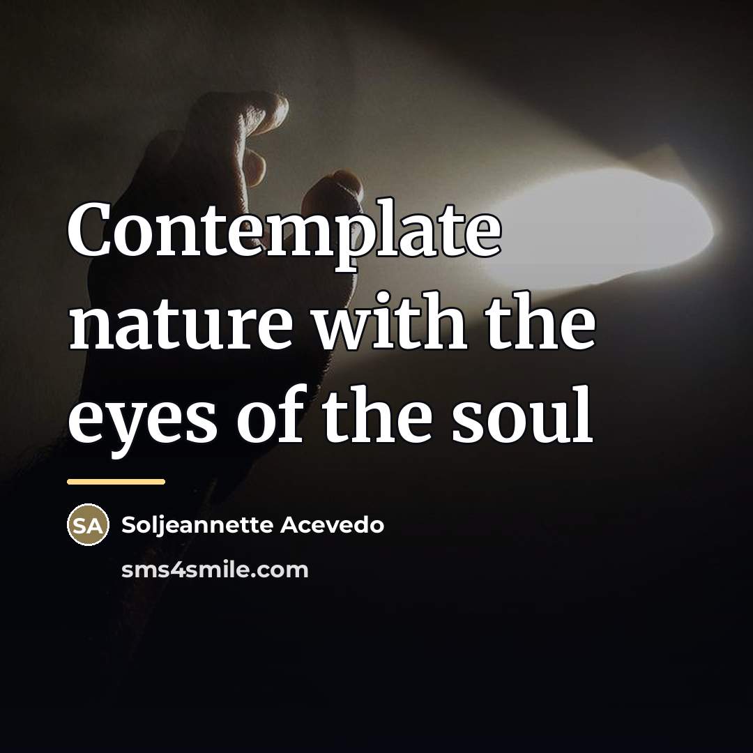 “Contemplate nature with the eyes of the soul…” quote by Soljeannette Acevedo