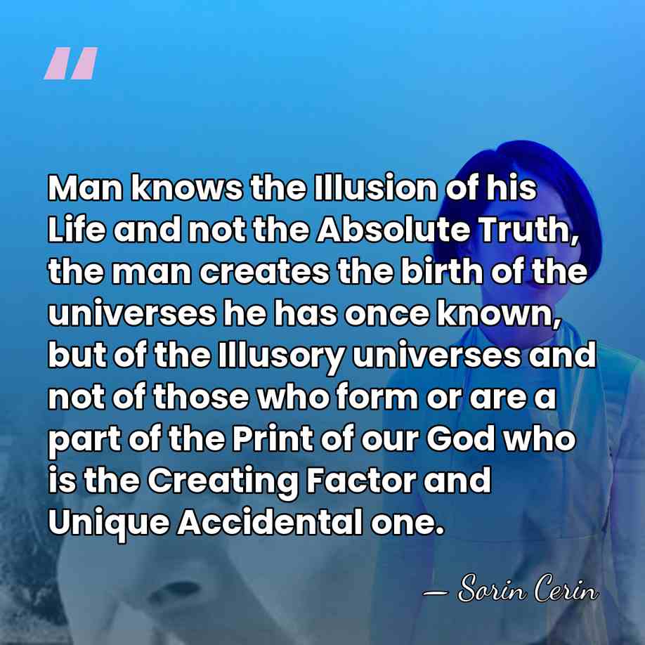 Man knows the Illusion of his Life and not the Absolute Truth,&hellip; - Sorin Cerin