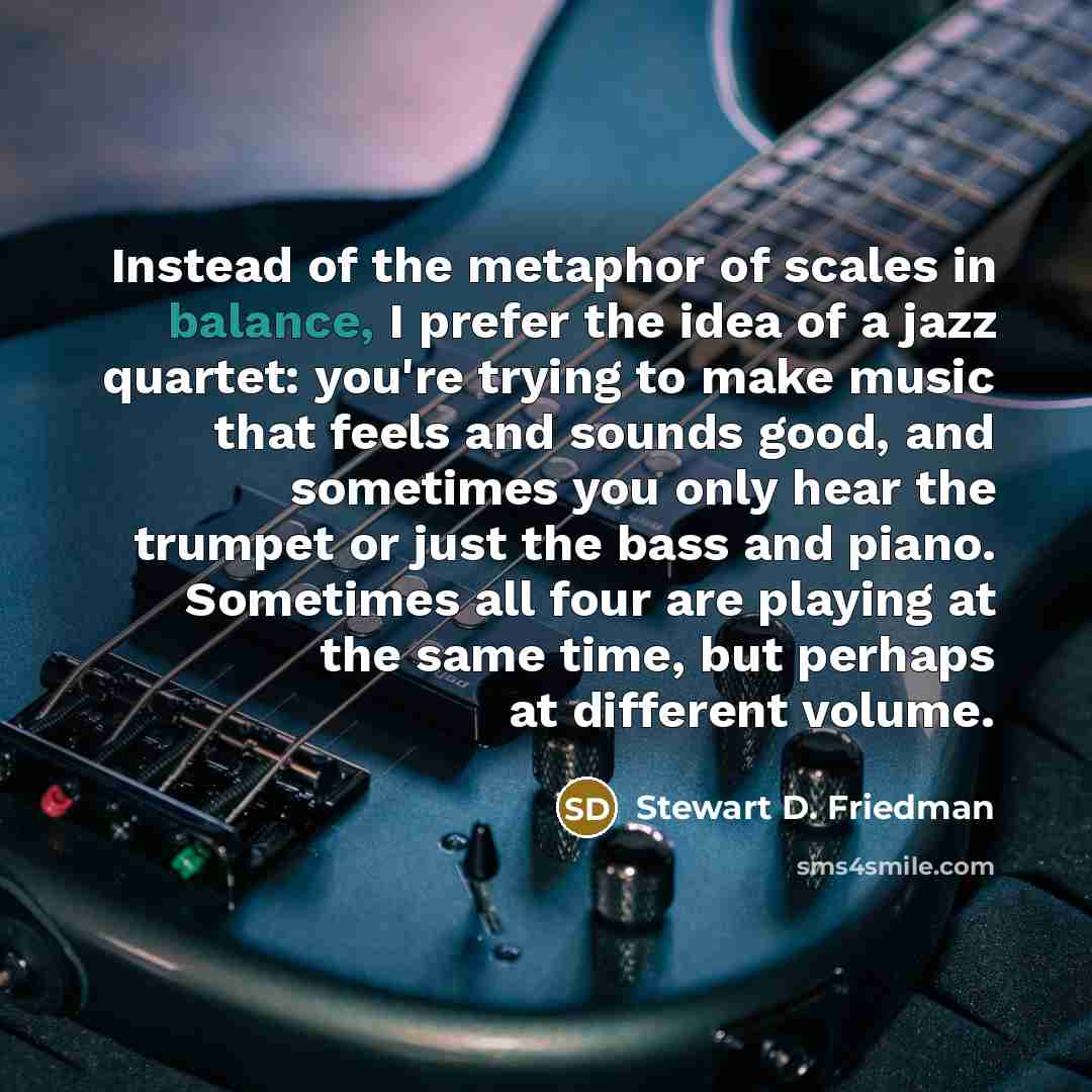“Instead of the metaphor of scales in balance, I prefer…” quote by Stewart D. Friedman