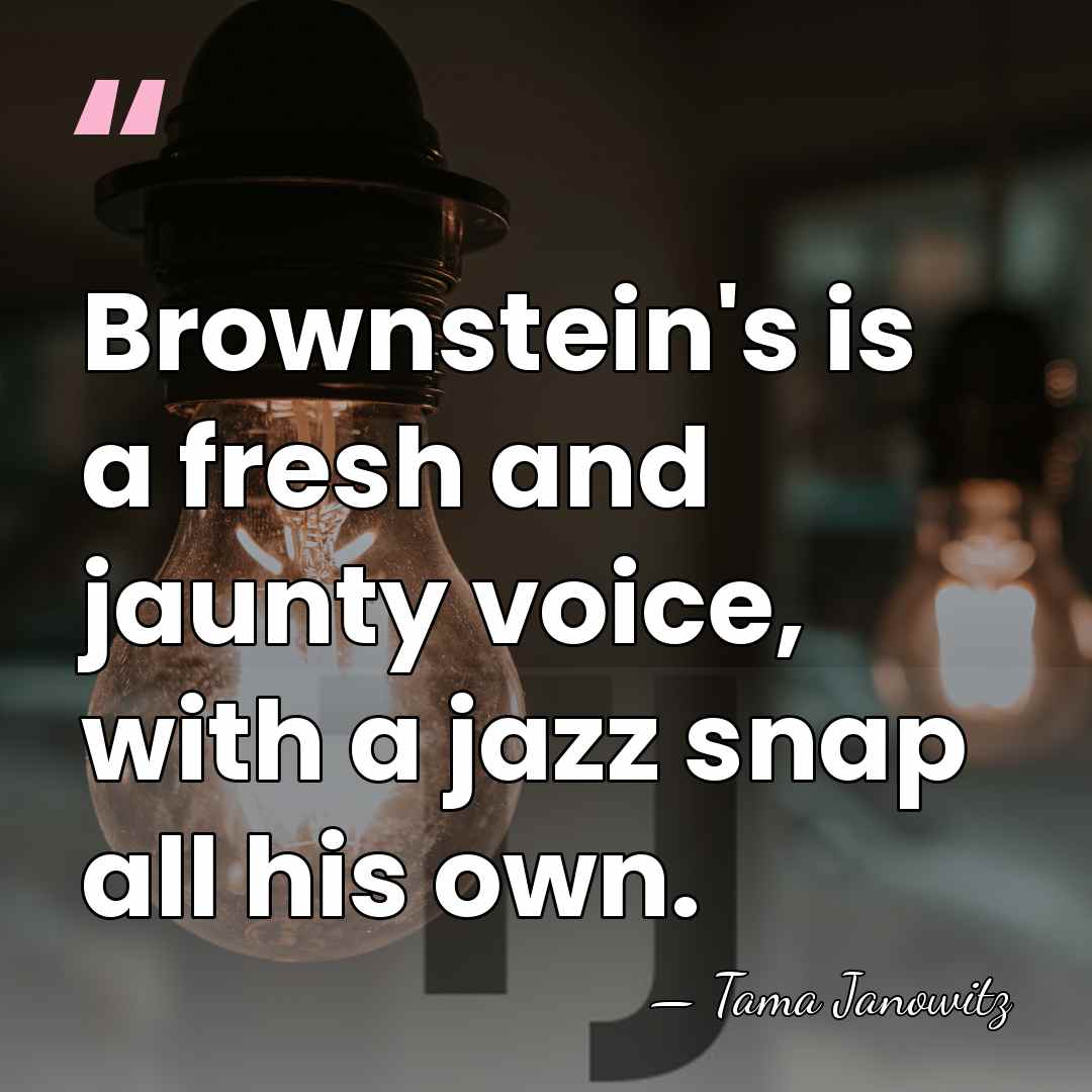 Brownstein's is a fresh and jaunty voice, with a jazz snap all&hellip; - Tama Janowitz