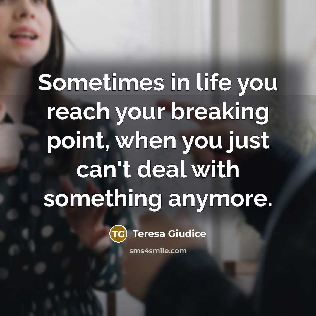 “Sometimes in life you reach your breaking point, when you just can't deal with something anymore.” quote by Teresa Giudice