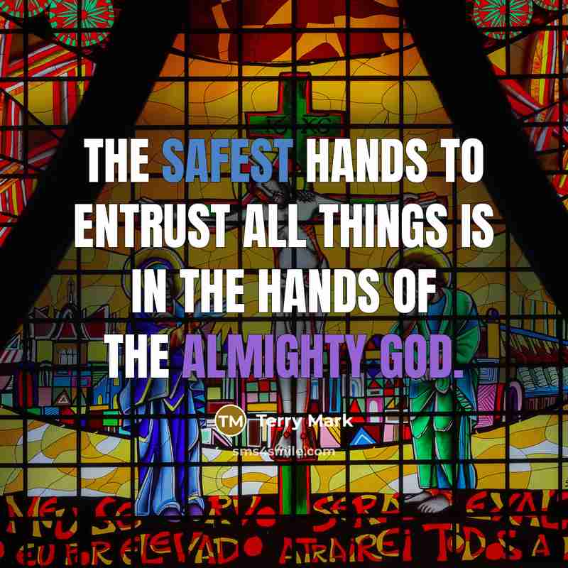 “The safest hands to entrust all things is in the hands of the Almighty God.” quote by Terry Mark