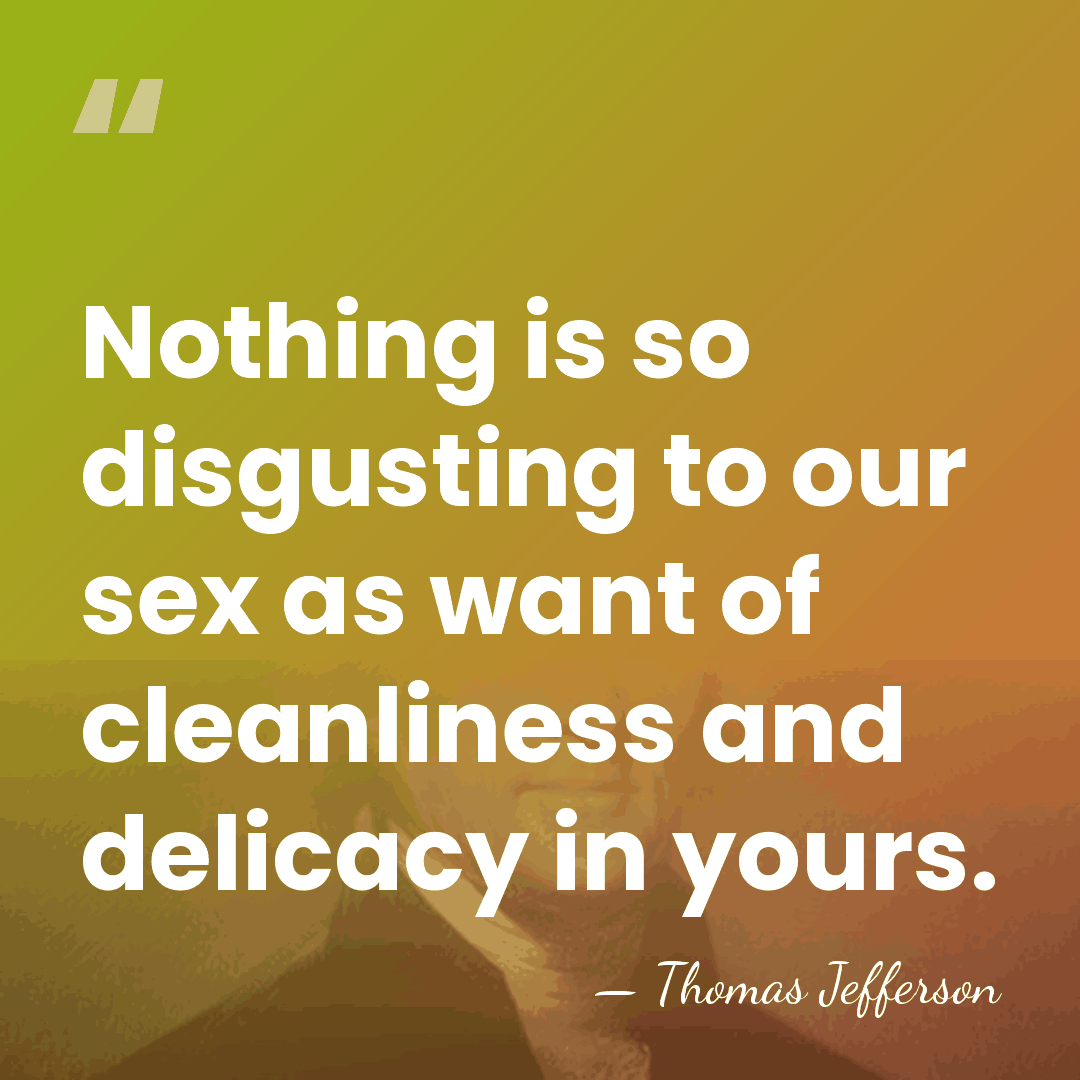 Nothing is so disgusting to our sex as want of cleanliness and&hellip; - Thomas Jefferson
