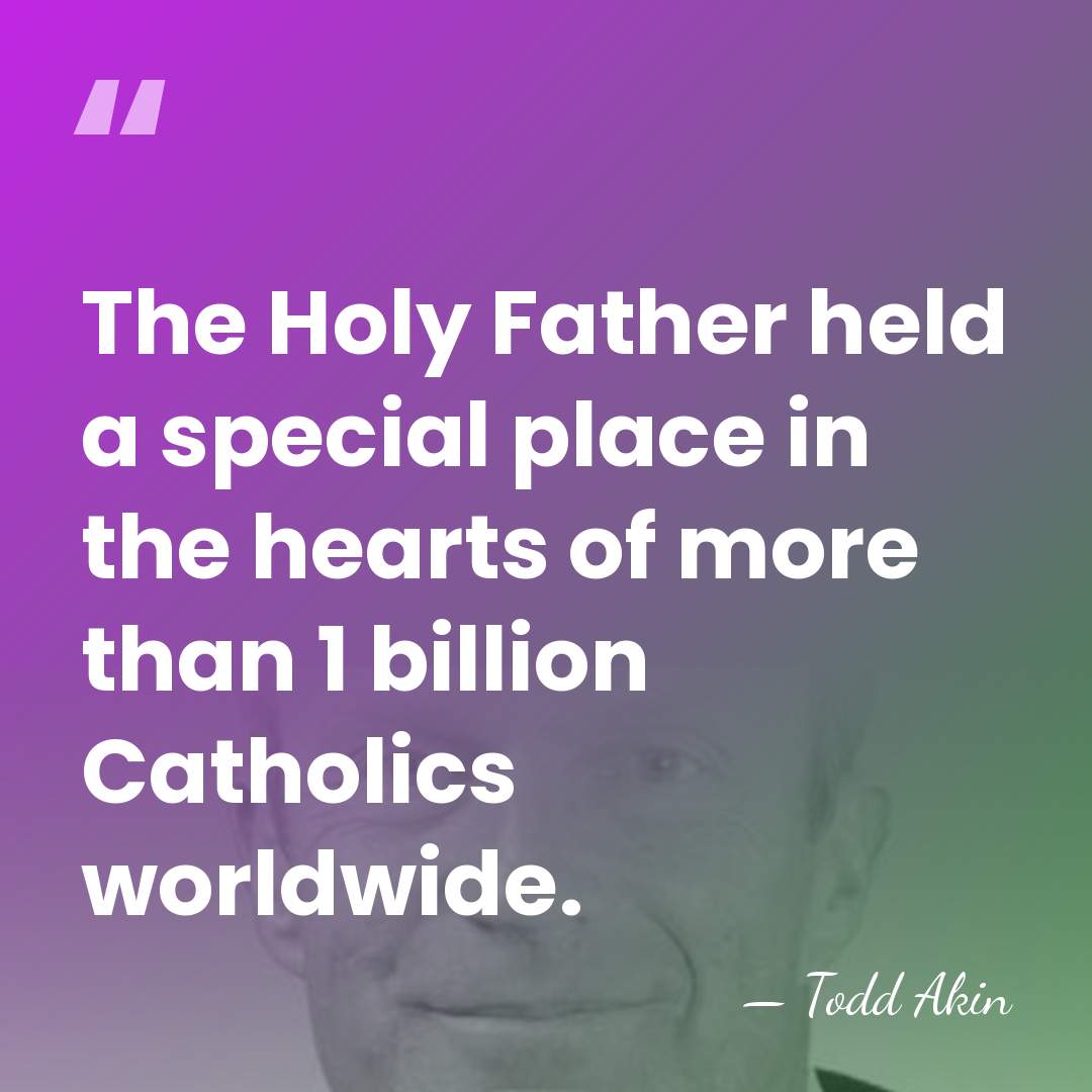 The Holy Father held a special place in the hearts of more&hellip; - Todd Akin