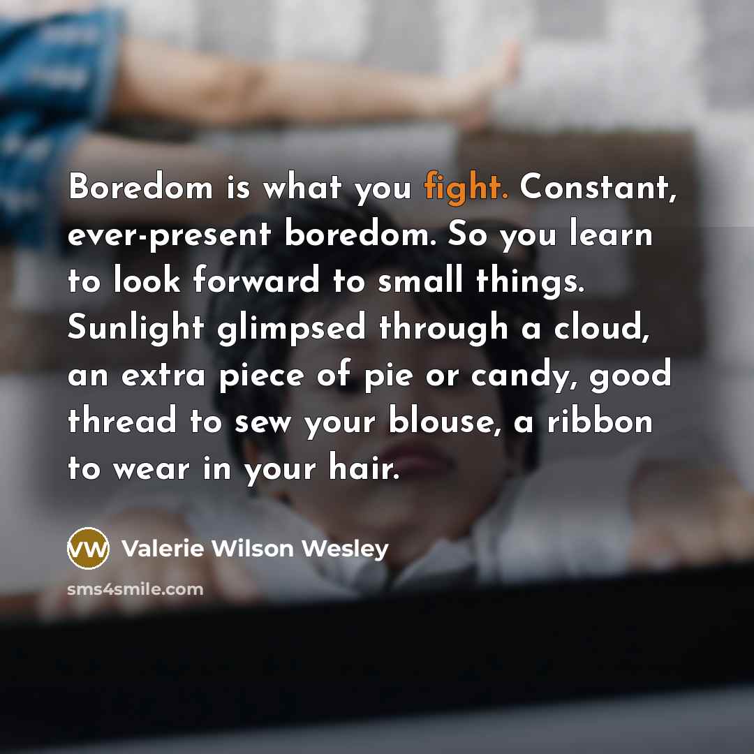 “Boredom is what you fight. Constant, ever-present boredom. So you…” quote by Valerie Wilson Wesley