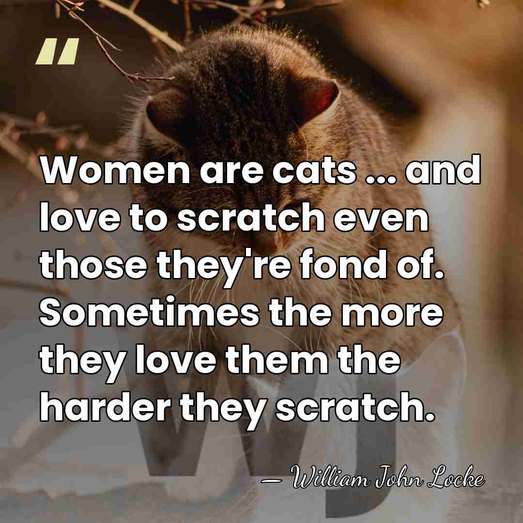 Women are cats ... and love to scratch even those they're fond&hellip; - William John Locke