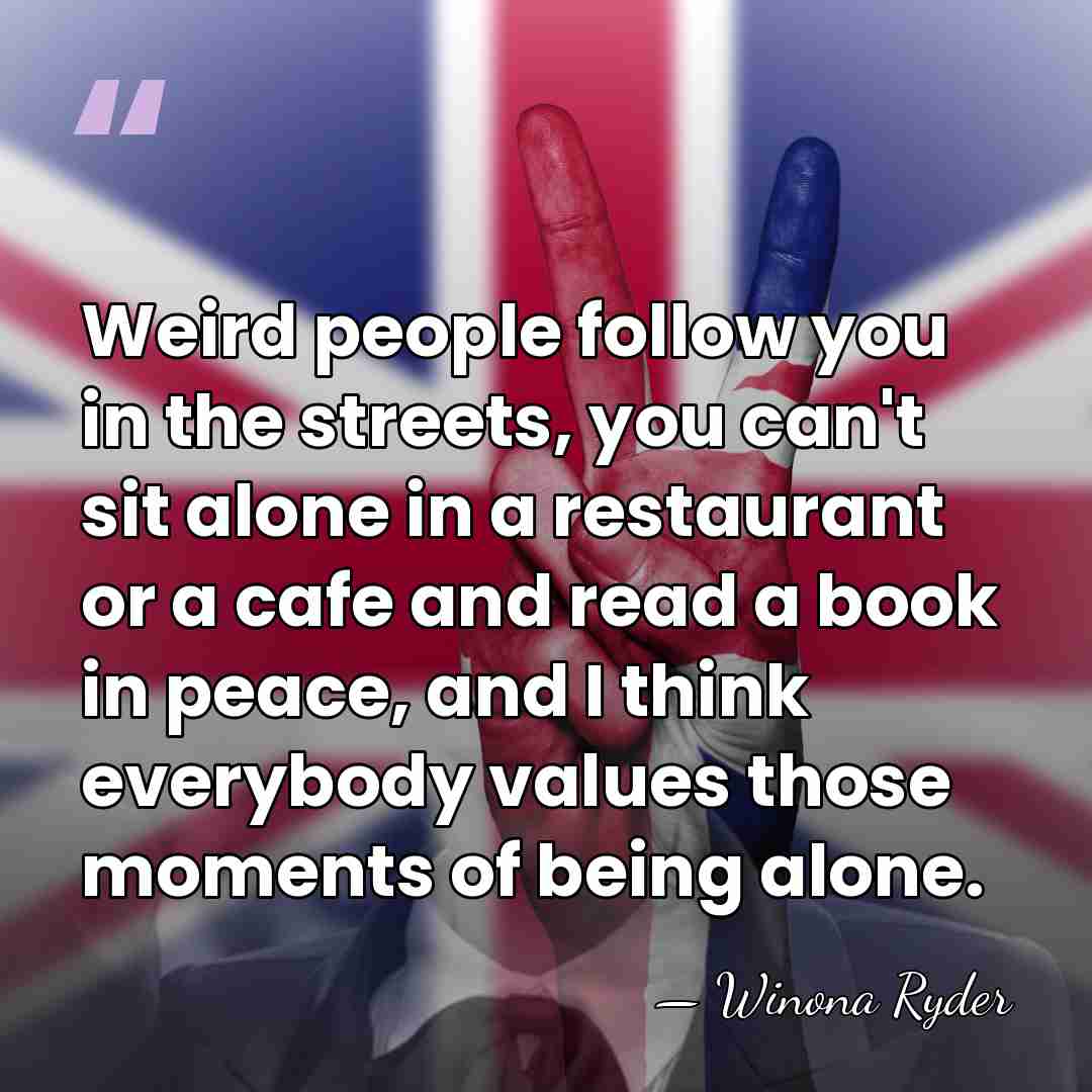 Weird people follow you in the streets, you can't sit alone in&hellip; - Winona Ryder
