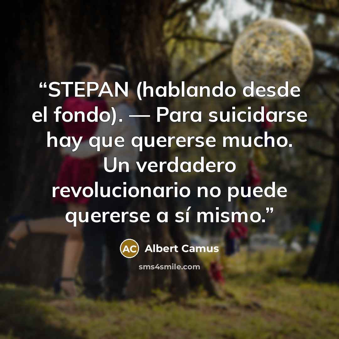 “STEPAN (hablando desde el fondo). — Para suicidarse hay que quererse mucho. Un verdadero revolucionario no puede quererse a sí mismo.” quote by Albert Camus