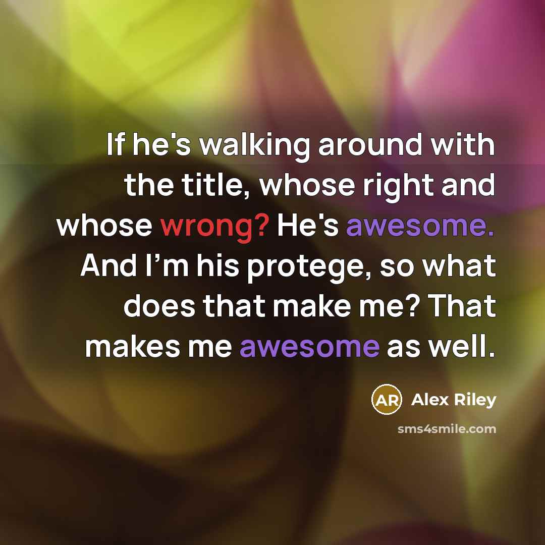 “If he's walking around with the title, whose right and whose wrong? He's awesome. And I'm his protege, so what does that make me? That makes me awesome as well.” quote by Alex Riley