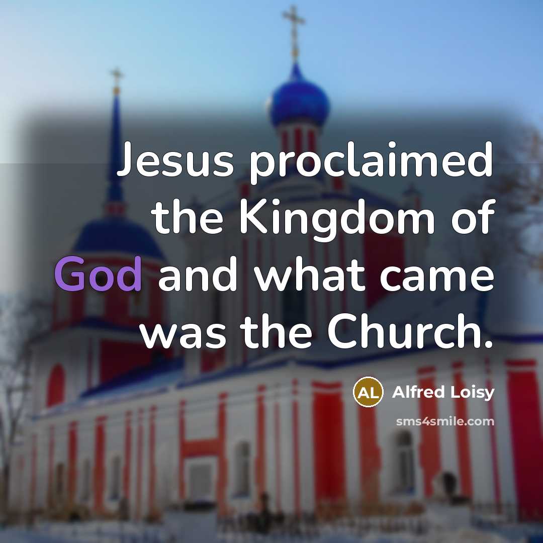 “Jesus proclaimed the Kingdom of God and what came was…” quote by Alfred Loisy