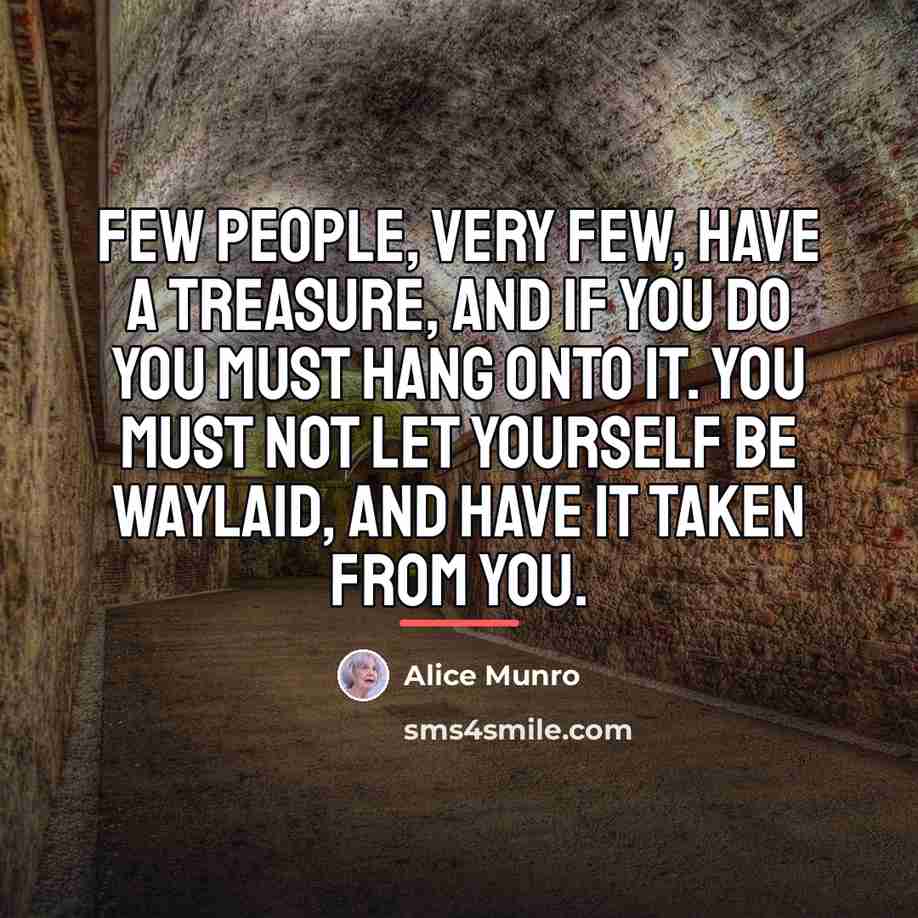 “Few people, very few, have a treasure, and if you…” quote by Alice Munro